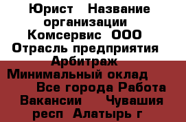 Юрист › Название организации ­ Комсервис, ООО › Отрасль предприятия ­ Арбитраж › Минимальный оклад ­ 25 000 - Все города Работа » Вакансии   . Чувашия респ.,Алатырь г.